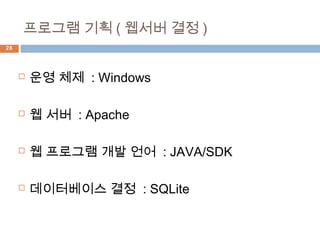 28
 운영 체제 : Windows
 웹 서버 : Apache
 웹 프로그램 개발 언어 : JAVA/SDK
 데이터베이스 결정 : SQLite
프로그램 기획 ( 웹서버 결정 )
 