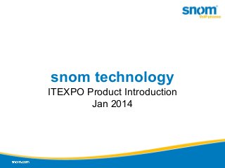 snom technology
ITEXPO Product Introduction
Jan 2014

 