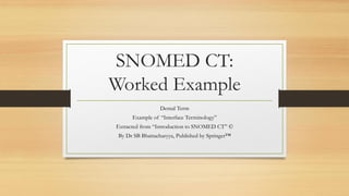 SNOMED CT:
Worked Example
Dental Term
Example of “Interface Terminology”
Extracted from “Introduction to SNOMED CT” ©
By Dr SB Bhattacharyya, Published by Springer™
 