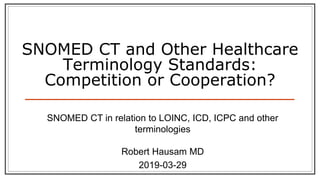 SNOMED CT and Other Healthcare
Terminology Standards:
Competition or Cooperation?
SNOMED CT in relation to LOINC, ICD, ICPC and other
terminologies
Robert Hausam MD
2019-03-29
 