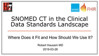 SNOMED CT in the Clinical
Data Standards Landscape
Where Does it Fit and How Should We Use It?
Robert Hausam MD
2019-03-28
 