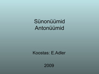 Sünonüümid Antonüümid Koostas: E.Adler 2009 