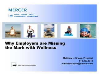 Why Employers are Missing
the Mark with Wellness

                        Matthew L. Snook, Principal
                                      813.207.6310
                       matthew.snook@mercer.com
 