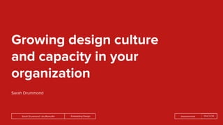 Embedding DesignSarah Drummond | @rufflemuffin @wearesnook
Growing design culture
and capacity in your
organization
Sarah Drummond
 