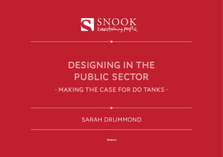 SNOOK



   DESIGNING IN THE
    PUBLIC SECTOR
- making the case for do tanks -



       SARAH DRUMMOND


              Canberra
 