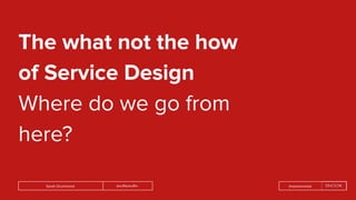@rufflemuffinSarah Drummond @wearesnook
The what not the how
of Service Design
Where do we go from
here?
 
