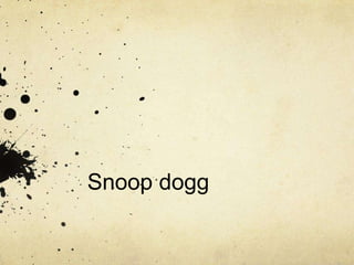 Snoop dogg

 