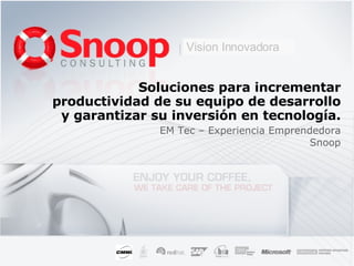 Soluciones para incrementar productividad de su equipo de desarrollo y garantizar su inversión en tecnología. EM Tec – Experiencia Emprendedora Snoop Vision Innovadora 