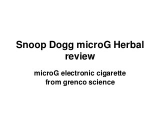 Snoop Dogg microG Herbal review 
microG electronic cigarette from grenco science  
