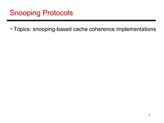 1
Snooping Protocols
• Topics: snooping-based cache coherence implementations
 