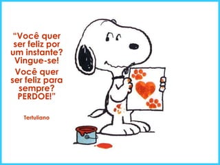 “ Você quer ser feliz por um instante? Vingue-se! Você quer ser feliz para sempre? PERDOE!” Tertuliano 