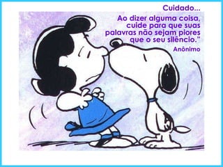 Cuidado... Ao dizer alguma coisa, cuide para que suas palavras não sejam piores que o seu silêncio.” Anônimo 