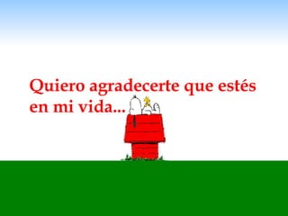 Quiero agradecerte que estés en mi vida... 