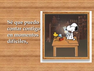 Sé que puedo contar contigo en momentos difíciles , 