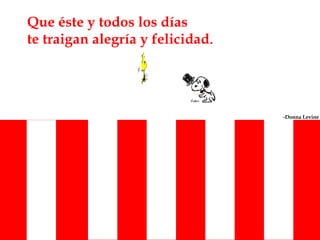 Que éste y todos los días te traigan alegría y felicidad . -Donna Levine   