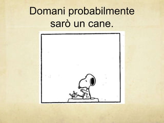 Domani probabilmente
sarò un cane.