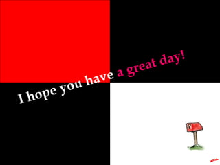 I hope you have a great day!
 
