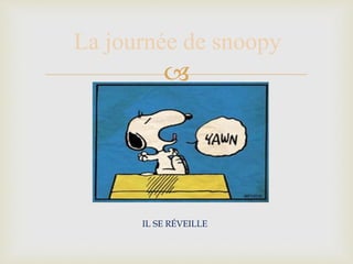 
La journée de snoopy
IL SE RÉVEILLE