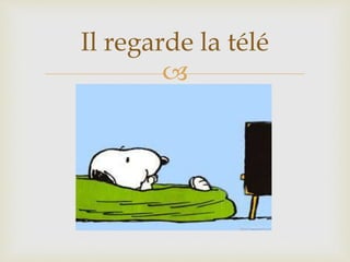 
Il regarde la télé