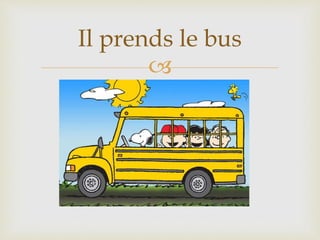 
Il prends le bus