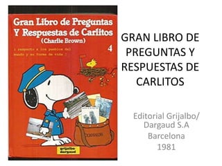 GRAN LIBRO DE
PREGUNTAS Y
RESPUESTAS DE
CARLITOS
Editorial Grijalbo/
Dargaud S.A
Barcelona
1981
 