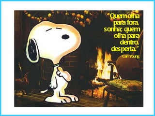 “ Quem olha para fora, sonha; quem olha para dentro, desperta.” Carl Young 