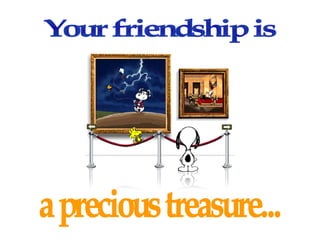 Your friendship is  a precious treasure... 