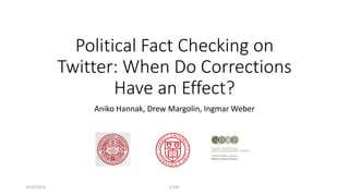 Political Fact Checking on
Twitter: When Do Corrections
Have an Effect?
Aniko Hannak, Drew Margolin, Ingmar Weber
6/12/2015 IC2S2
 
