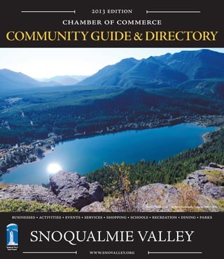 2013 edition
                       chamber of commerce
COMMUNITY GUIDE & DIRECTORY




                                                              Photo of Rattlesnake Lake from Rattlesnake Ledge by Mary Miller



businesses • activities • events • services • shopping • schools • recreation • dining • parks



        SNOQUALMIE VALLEY
                                    www.snovalley.org
 