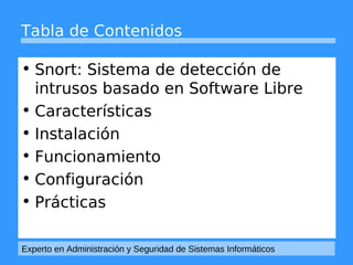 Tabla de Contenidos 
• Snort: Sistema de detección de 
intrusos basado en Software Libre 
• Características 
• Instalación...