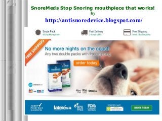 SnoreMeds Stop Snoring mouthpiece that works!
by
http://antisnoredevice.blogspot.com/
 