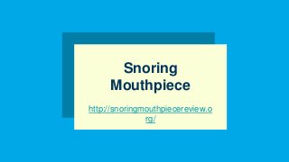 Snoring
Mouthpiece
http://snoringmouthpiecereview.o
rg/
 