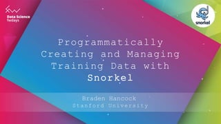 Programmatically
Creating and Managing
Training Data with
Snorkel
Braden Hancock
Stanford University
 