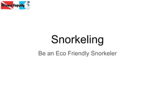 Snorkeling
Be an Eco Friendly Snorkeler
 