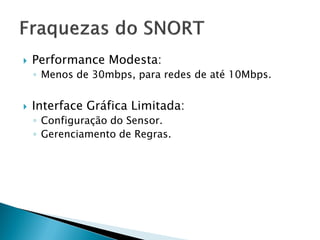    Performance Modesta:
    ◦ Menos de 30mbps, para redes de até 10Mbps.


   Interface Gráfica Limitada:
    ◦ Configuração do Sensor.
    ◦ Gerenciamento de Regras.
 