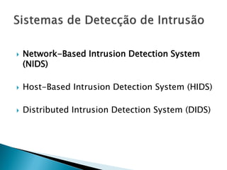    Network-Based Intrusion Detection System
    (NIDS)

   Host-Based Intrusion Detection System (HIDS)

   Distributed Intrusion Detection System (DIDS)
 