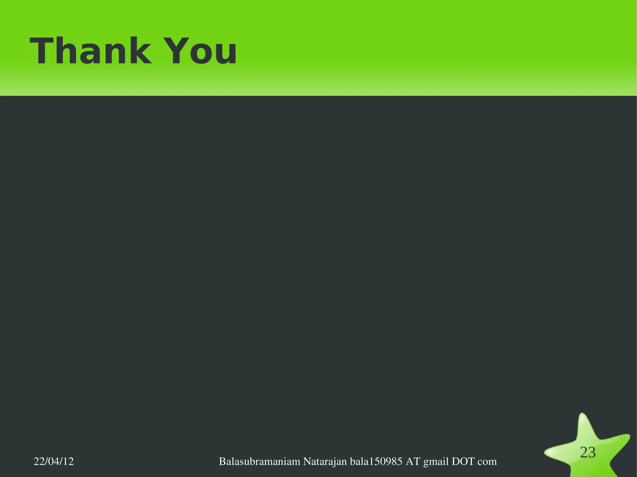 Thank You




22/04/12   Balasubramaniam Natarajan bala150985 AT gmail DOT com
                                                                   23
 