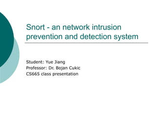 Snort - an network intrusion
prevention and detection system
Student: Yue Jiang
Professor: Dr. Bojan Cukic
CS665 class presentation

 