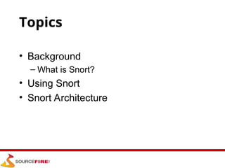 Topics
• Background
– What is Snort?
• Using Snort
• Snort Architecture
 