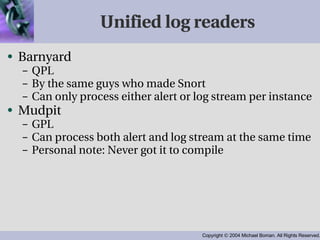 Unified log readers Barnyard QPL By the same guys who made Snort Can only process either alert or log stream per instance Mudpit GPL Can process both alert and log stream at the same time Personal note: Never got it to compile 