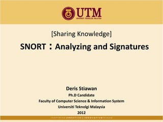 [Sharing Knowledge]
SNORT : Analyzing and Signatures
Deris Stiawan
Ph.D Candidate
Faculty of Computer Science & Information System
Universiti Teknolgi Malaysia
2012
 