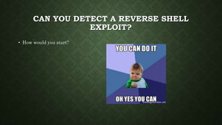 CAN YOU DETECT A REVERSE SHELL
EXPLOIT?
• How would you start?
 