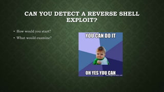CAN YOU DETECT A REVERSE SHELL
EXPLOIT?
• How would you start?
• What would examine?
 