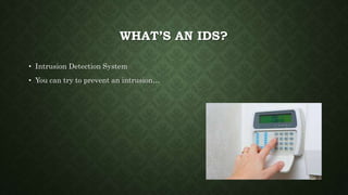 WHAT’S AN IDS?
• Intrusion Detection System
• You can try to prevent an intrusion…
 