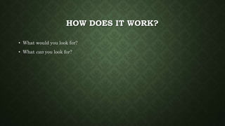 HOW DOES IT WORK?
• What would you look for?
• What can you look for?
 