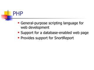 PHP General-purpose scripting language for web development Support for a database-enabled web page  Provides support for SnortReport 