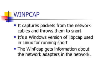 WINPCAP It captures packets from the network cables and throws them to snort  It’s a Windows version of libpcap used in Linux for running snort  The WinPcap gets information about the network adapters in the network. 