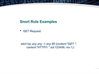 38
Snort Rule Examples
 GET Request:
alert tcp any any -> any 80 (content:"GET ";
content:"HTTP/1." sid:123456; rev:1;)
 