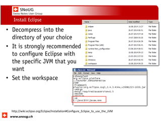 Social Collaboration 39: "Vernetzte Informationswelt“
www.dnug.de
Install Eclipse
• Decompress into the
directory of your choice
• It is strongly recommended
to configure Eclipse with
the specific JVM that you
want
• Set the workspace
http://wiki.eclipse.org/Eclipse/Installation#Configure_Eclipse_to_use_the_JVM
 
