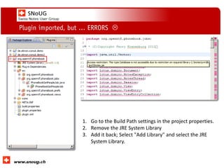 Social Collaboration 39: "Vernetzte Informationswelt“
www.dnug.de
Plugin imported, but … ERRORS 
1. Go to the Build Path settings in the project properties.
2. Remove the JRE System Library
3. Add it back; Select "Add Library" and select the JRE
System Library.
 